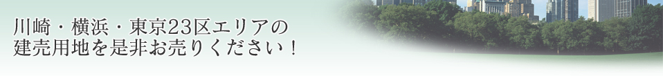 川崎・横浜・東京23区エリアの建売用地を是非お売りください！